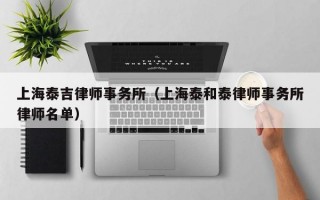 上海泰吉律师事务所（上海泰和泰律师事务所律师名单）